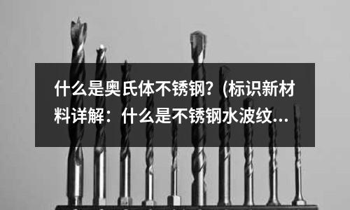 什么是奧氏體不銹鋼？(標識新材料詳解：什么是不銹鋼水波紋板？)