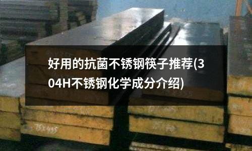 好用的抗菌不銹鋼筷子推薦(304H不銹鋼化學成分介紹)