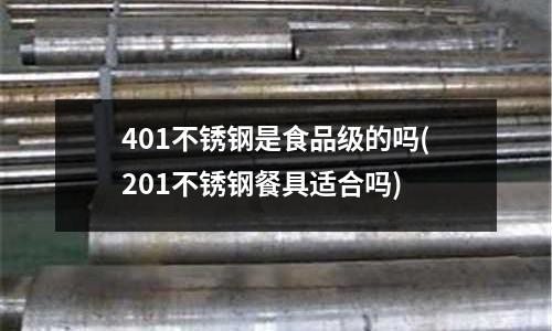 401不銹鋼是食品級(jí)的嗎(201不銹鋼餐具適合嗎)