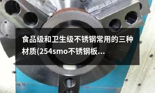 食品級和衛(wèi)生級不銹鋼常用的三種材質(zhì)(254smo不銹鋼板)