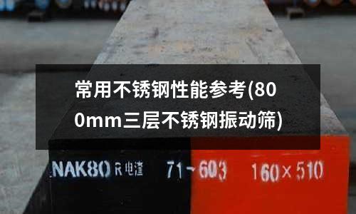 常用不銹鋼性能參考(800mm三層不銹鋼振動(dòng)篩)