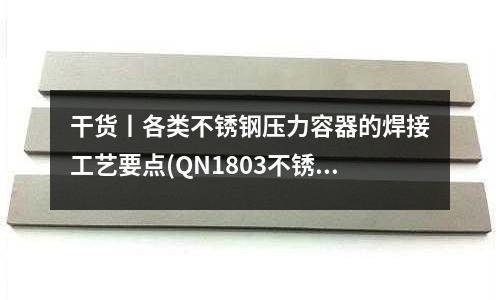干貨丨各類不銹鋼壓力容器的焊接工藝要點(QN1803不銹鋼是什么不銹鋼?)