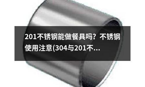 201不銹鋼能做餐具嗎？不銹鋼使用注意(304與201不銹鋼的區(qū)別有哪些)