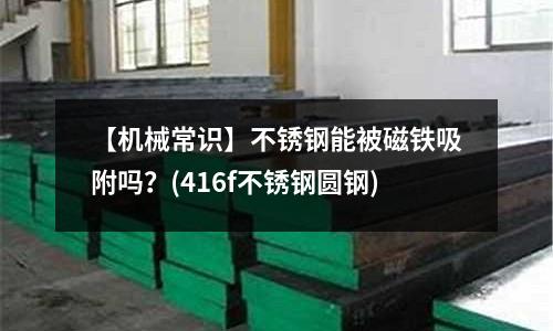 【機械常識】不銹鋼能被磁鐵吸附嗎？(416f不銹鋼圓鋼)