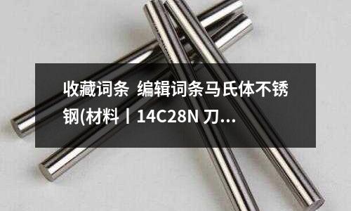 收藏詞條  編輯詞條馬氏體不銹鋼(材料丨14C28N 刀具用馬氏體不銹鋼)