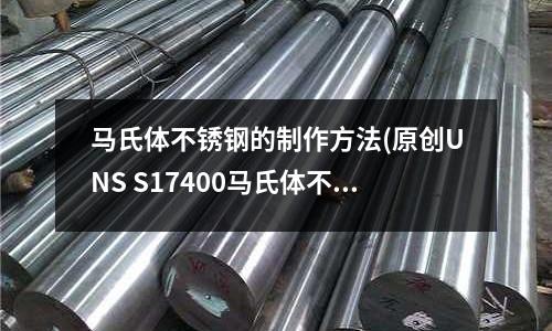 馬氏體不銹鋼的制作方法(原創(chuàng)UNS S17400馬氏體不銹鋼)