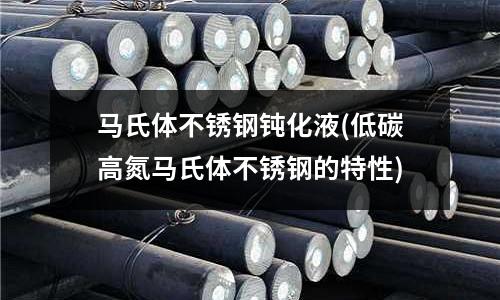 馬氏體不銹鋼鈍化液(低碳高氮馬氏體不銹鋼的特性)