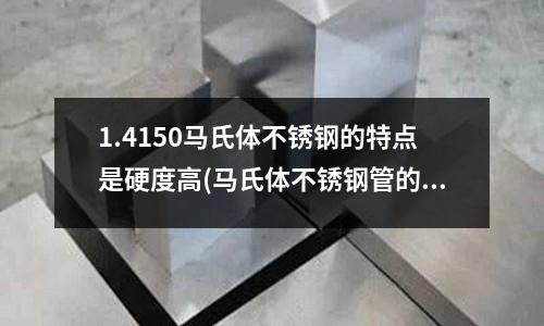 1.4150馬氏體不銹鋼的特點是硬度高(馬氏體不銹鋼管的力學性能及耐腐蝕性能)