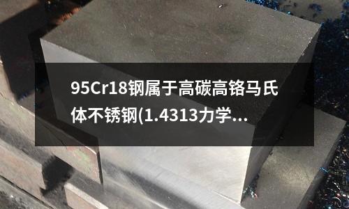 95Cr18鋼屬于高碳高鉻馬氏體不銹鋼(1.4313力學性能馬氏體不銹鋼)