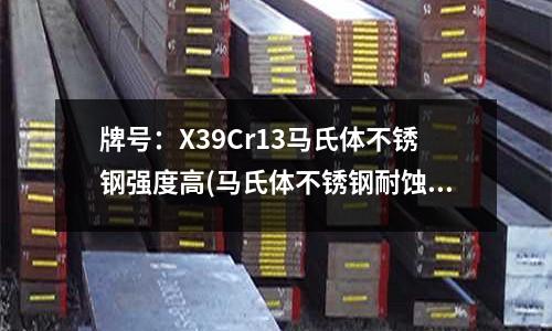 牌號:X39Cr13馬氏體不銹鋼強度高(馬氏體不銹鋼耐蝕方法技術(shù))