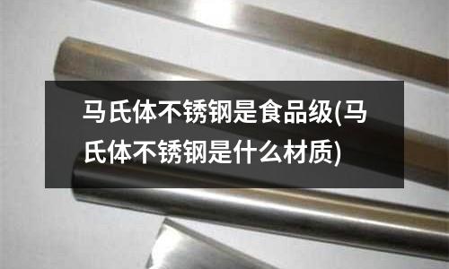 馬氏體不銹鋼是食品級(馬氏體不銹鋼是什么材質)