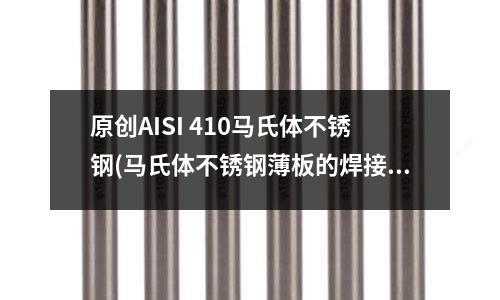 原創AISI 410馬氏體不銹鋼(馬氏體不銹鋼薄板的焊接工藝.doc)