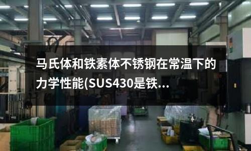 馬氏體和鐵素體不銹鋼在常溫下的力學(xué)性能(SUS430是鐵素體不銹鋼的典型材料)