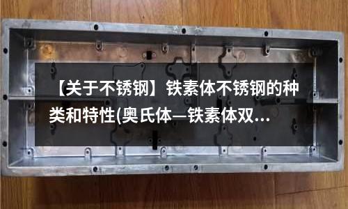 【關(guān)于不銹鋼】鐵素體不銹鋼的種類和特性(奧氏體—鐵素體雙相不銹鋼)