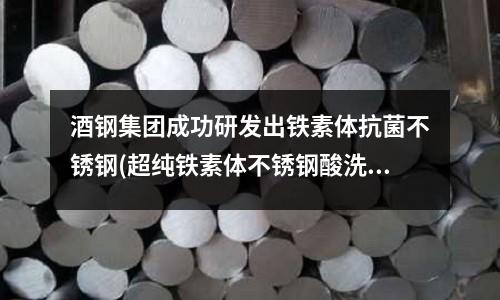 酒鋼集團成功研發(fā)出鐵素體抗菌不銹鋼(超純鐵素體不銹鋼酸洗工藝的研究)