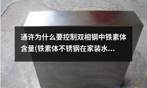 通許為什么要控制雙相鋼中鐵素體含量(鐵素體不銹鋼在家裝水管上的選用（下）)