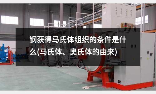 鋼獲得馬氏體組織的條件是什么(馬氏體、奧氏體的由來)