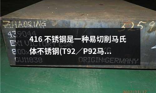 416 不銹鋼是一種易切削馬氏體不銹鋼(T92/P92馬氏體耐熱鋼牌號詳解)