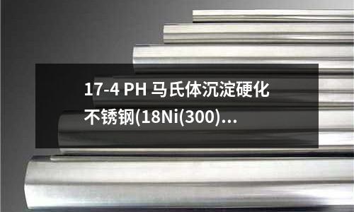 17-4 PH 馬氏體沉淀硬化不銹鋼(18Ni(300)馬氏體時效鋼)