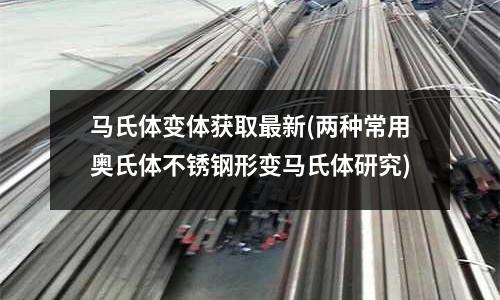 馬氏體變體獲取最新(兩種常用奧氏體不銹鋼形變馬氏體研究)
