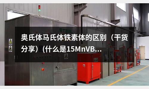 奧氏體馬氏體鐵素體的區別(干貨分享)(什么是15MnVB低碳馬氏體鋼)