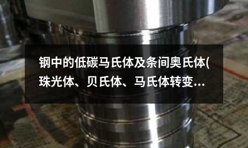 鋼中的低碳馬氏體及條間奧氏體(珠光體、貝氏體、馬氏體轉(zhuǎn)變對(duì)比)
