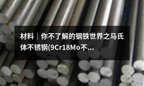材料|你不了解的鋼鐵世界之馬氏體不銹鋼(9Cr18Mo不銹鋼組織特征為馬氏體型)