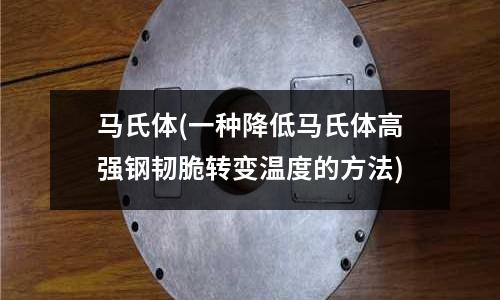 馬氏體(一種降低馬氏體高強(qiáng)鋼韌脆轉(zhuǎn)變溫度的方法)