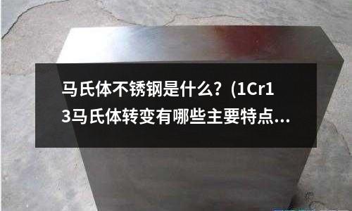 馬氏體不銹鋼是什么?(1Cr13馬氏體轉(zhuǎn)變有哪些主要特點(diǎn))