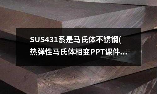 SUS431系是馬氏體不銹鋼(熱彈性馬氏體相變PPT課件)