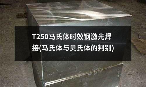 T250馬氏體時效鋼激光焊接(馬氏體與貝氏體的判別)