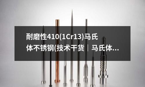 耐磨性410(1Cr13)馬氏體不銹鋼(技術(shù)干貨｜馬氏體鋼的焊接技巧)
