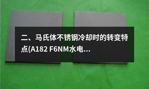 二、馬氏體不銹鋼冷卻時的轉變特點(A182 F6NM水電用馬氏體不銹鋼)