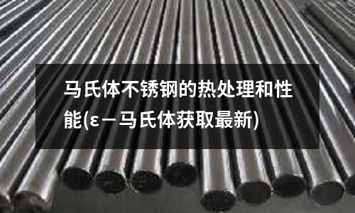 馬氏體不銹鋼的熱處理和性能(ε-馬氏體獲取最新)