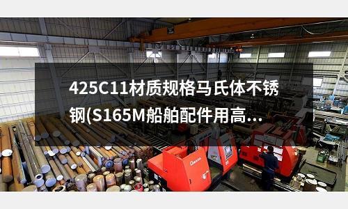 425C11材質規格馬氏體不銹鋼(S165M船舶配件用高強度馬氏體鋼)