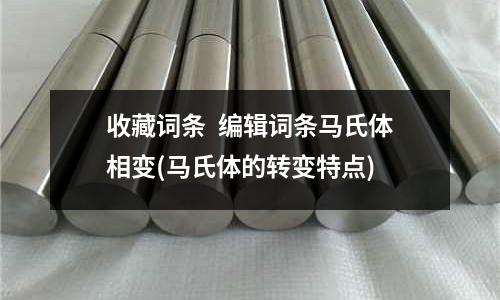 收藏詞條 編輯詞條馬氏體相變(馬氏體的轉變特點)