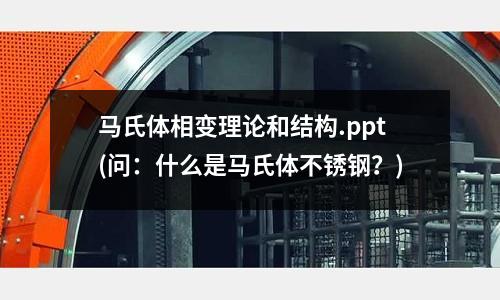 馬氏體相變理論和結構.ppt(問:什么是馬氏體不銹鋼?)