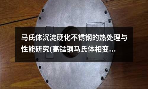 馬氏體沉淀硬化不銹鋼的熱處理與性能研究(高錳鋼馬氏體相變轉變過程的研討.pdf)