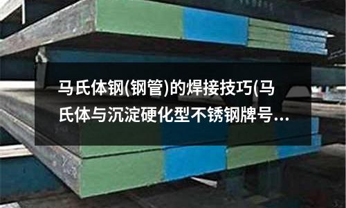 馬氏體鋼(鋼管)的焊接技巧(馬氏體與沉淀硬化型不銹鋼牌號)