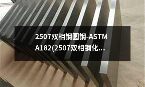 2507雙相鋼圓鋼-ASTM A182(2507雙相鋼化學成分)