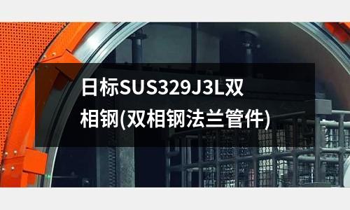 日標(biāo)SUS329J3L雙相鋼(雙相鋼法蘭管件)