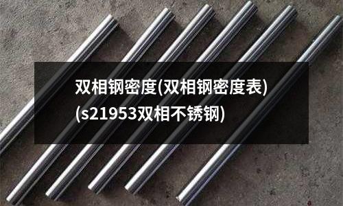 雙相鋼密度(雙相鋼密度表)(s21953雙相不銹鋼)
