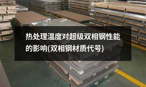 熱處理溫度對超級雙相鋼性能的影響(雙相鋼材質代號)