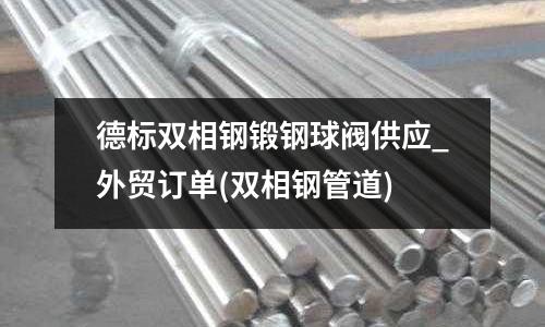 德標雙相鋼鍛鋼球閥供應_外貿(mào)訂單(雙相鋼管道)