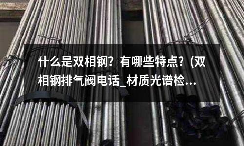 什么是雙相鋼?有哪些特點?(雙相鋼排氣閥電話_材質光譜檢驗)