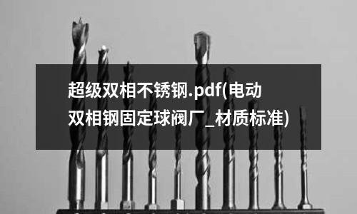 超級雙相不銹鋼.pdf(電動雙相鋼固定球閥廠_材質標準)