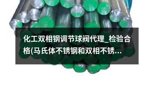化工雙相鋼調節球閥代理_檢驗合格(馬氏體不銹鋼和雙相不銹鋼的焊接方法)