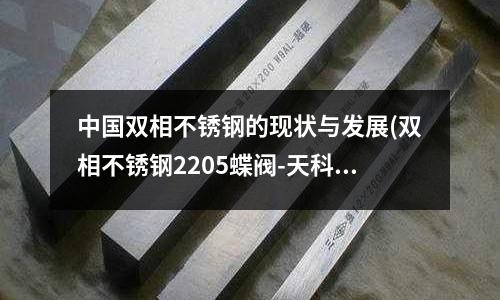 中國雙相不銹鋼的現狀與發展(雙相不銹鋼2205蝶閥-天科閥門)