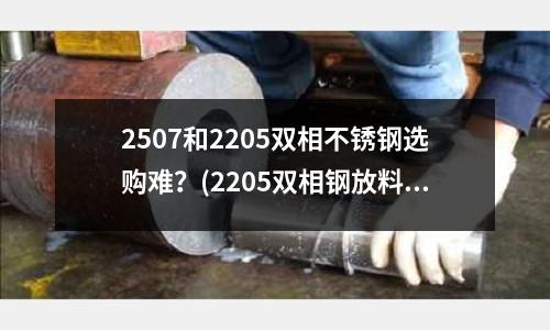 2507和2205雙相不銹鋼選購難？(2205雙相鋼放料閥)