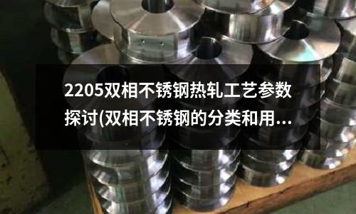 2205雙相不銹鋼熱軋工藝參數探討(雙相不銹鋼的分類和用途)